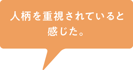 人柄を重視されていると感じた。