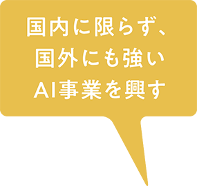 国内に限らず、国外にも強いAI事業を興す