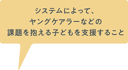 システムによってヤングケアラーなどの課題を抱える子どもを支援すること