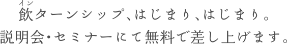 飲ターンシップ、はじまり、はじまり。説明会・セミナーにて無料で差し上げます。