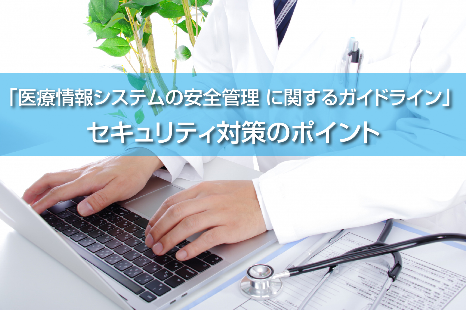 【令和5年：最新版】「医療情報システムの安全管理に関するガイドライン」 セキュリティ対策のポイント